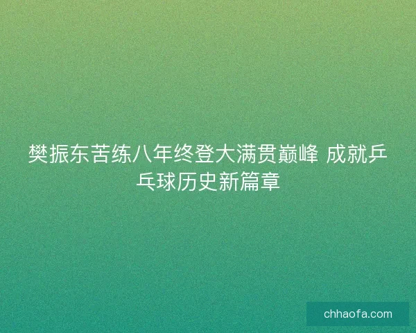 樊振东苦练八年终登大满贯巅峰 成就乒乓球历史新篇章
